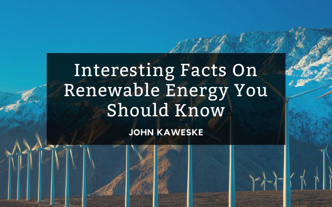 Interesting Facts On Renewable Energy You Should Know, John Kaweske
