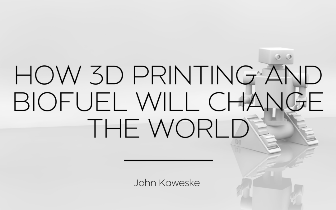 How 3D Printing and Biofuel Will Change the World