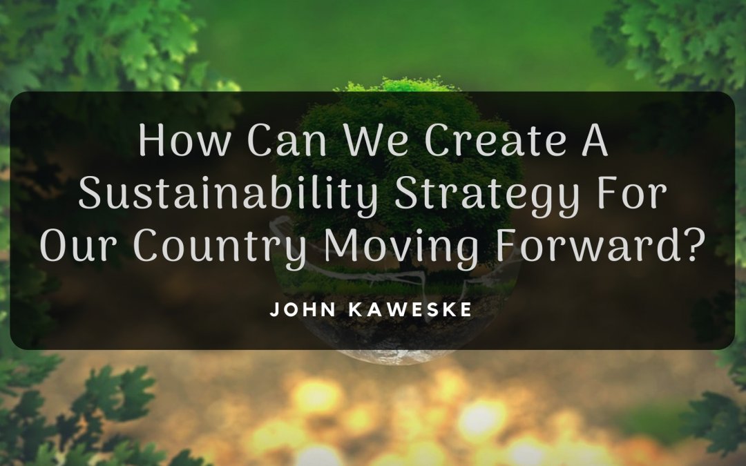 How can we create a sustainability strategy for our country moving forward, John Kaweske