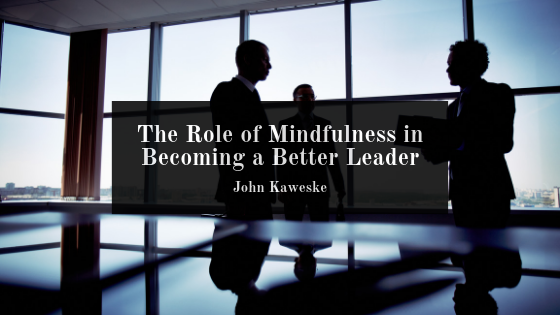 The Role of Mindfulness in Becoming a Better Leader