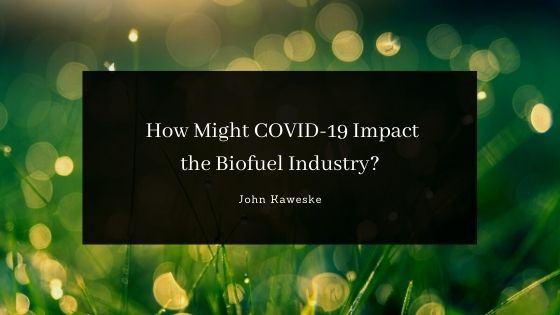John Kaweske Colorado Springs How Might Covid 19 Impact The Biofuel Industry